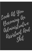 Look At You Becoming An Administrative Assistant And Shit: Blank Lined Journal Administrative Assistant Notebook & Journal (Gag Gift For Your Not So Bright Friends and Coworkers)