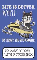 Life Is Better With My Husky And Snowmobile Primary Journal With Picture Box: Adorable Winter Siberian Puppy Dog Riding The Trails