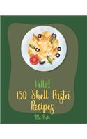 Hello! 150 Shell Pasta Recipes: Best Shell Pasta Cookbook Ever For Beginners [Book 1](1 Shell Pasta Recipes)