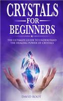 Crystals for Beginners: : The Ultimate Guide to Understand the Healing Power of Crystals