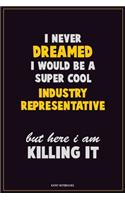 I Never Dreamed I would Be A Super Cool Industry Representative But Here I Am Killing It: Career Motivational Quotes 6x9 120 Pages Blank Lined Notebook Journal