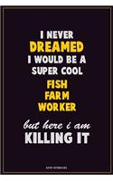 I Never Dreamed I would Be A Super Cool Fish Farm Worker But Here I Am Killing It: Career Motivational Quotes 6x9 120 Pages Blank Lined Notebook Journal