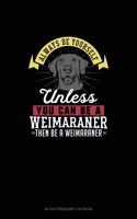 Always Be Yourself Unless You Can Be A Weimaraner Then Be A Weimaraner: Blood Pressure Log Book(314 Blood Pressure Log Book)