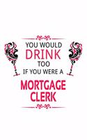 You Would Drink Too If You Were A Mortgage Clerk: Cool Mortgage Clerk Notebook, Mortgage Assistant Journal Gift, Diary, Doodle Gift or Notebook - 6 x 9 Compact Size, 109 Blank Lined Pages