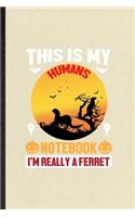 This Is My Humans Notebook I'm Really a Ferret: Funny Blank Lined Notebook/ Journal For Ferret Owner Vet, Exotic Animal Lover, Inspirational Saying Unique Special Birthday Gift Idea Cute Ruled 6x9