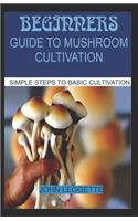 Beginners Guide to Mushroom Cultivation: All You Need to Know about Indoor and Outdoor Mushroom Cultivation for Beginners