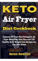 Keto Air Fryer Diet Cookbook: Features 30 Days New Ketogenic Air Fryer Meal Prep Diet Plan and 150 Healthy Keto Weight Loss Recipes for Fast Slim Down