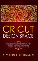 Cricut Design Space: A Beginner's Guide Illustrated and Detailed. A Step by Step Guide to Design Space. Learn How to Use every Tool and Function. Basic Keyboard Shortcut