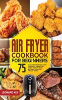 Air Fryer Cookbook for Beginners: 75+ Healthy Recipes to Grill with Your Family. the Best and Easiest Dishes to Roast, in a Smart Collection for Busy People