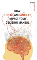 How Stress and Anxiety Impact Your Decision Making
