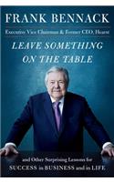 Leave Something on the Table: and Other Surprising Lessons for Success in Business and in Life