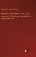 Review of Dr. Brown on the Law of Christ respecting Civil Obedience, especially in the Payment of Tribute