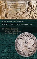 Die Inschriften Der Stadt Regensburg: IV. Das Kollegiatstift Unserer Lieben Frau Zur Alten Kapelle