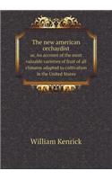 The New American Orchardist Or, an Account of the Most Valuable Varieties of Fruit of All Climates Adapted to Cultivation in the United States