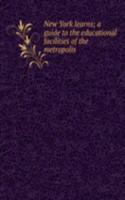 New York learns; a guide to the educational facilities of the metropolis