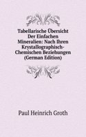 Tabellarische Ubersicht Der Einfachen Mineralien: Nach Ihren Krystallographisch-Chemischen Beziehungen (German Edition)