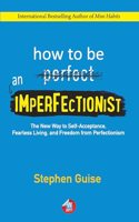 How to Be an Imperfectionist: The New Way to Self-Acceptance, Fearless Living, and Freedom from Perfectionism