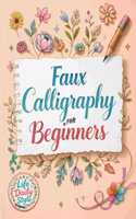 Faux Calligraphy for Beginners: A Step-by-Step Guide to Creating Beautiful Hand-Lettered Designs with Any Pen - Master Faux Calligraphy Techniques, Letterforms, and Stroke Control for Stunning Typography