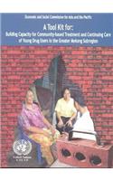 A toolkit for: building capacity for community-based treatment and continuing care of young drug users in the greater Mekong subregion