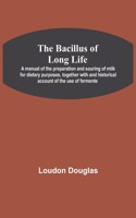 Bacillus of Long Life; A manual of the preparation and souring of milk for dietary purposes, together with and historical account of the use of fermente