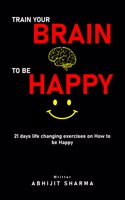 Train your BRAIN To be HAPPY - 21 days life changing exercises on How to be Happy