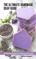 The Ultimate Handmade Soap Guide: 20 Natural Recipes for Beauty and Home