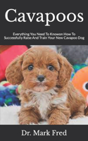 Cavapoos: Everything You Need To Knowon How To Successfully Raise And Train Your New Cavapoo Dog