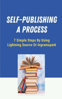 Self-Publishing A Process: 7 Simple Steps By Using Lightning Source Or Ingramspark: Self Publishing Websites