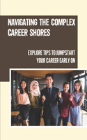 Navigating The Complex Career Shores: Explore Tips To Jumpstart Your Career Early On: Start A New Career