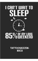 I CAN'T WAIT TO SLEEP 85% OF MY LONG WEEKEND - Tattooskizzenbuch: Halte deine Ideen für Motive für dein nächstes Tattoo fest und baue dir ein ganzes Portfolio voller Designideen auf!