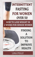 Intermittent Fasting For Women Over 50: How To Lose Weight In 2 Weeks For Senior Women: Finding A Solution To Improve Health