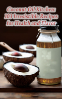 Coconut Oil Kitchen: 103 Irresistible Recipes for Health and Flavor