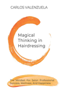 Magical Thinking in Hairdressing: The mindset for salon professional success, wellness, and happiness