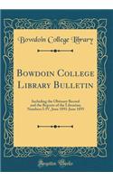 Bowdoin College Library Bulletin: Including the Obituary Record and the Reports of the Librarian; Numbers I-IV, June 1891-June 1895 (Classic Reprint)