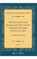 Mitteilungen Des Kaiserlich Deutschen ArchÃ¤ologischen Instituts, 1907, Vol. 32: Athenische Abteilung (Classic Reprint): Athenische Abteilung (Classic Reprint)