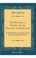 The Wonder of Women, or the Tragedie of Sophonisba: As It Hath Beene Sundry Times Acted at the Blacke Friers (Classic Reprint)