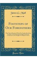 Footsteps of Our Forefathers: What They Suffered and What They Sought; Describing Localities, and Portraying Personages and Events Conspicuous in the Struggles for Religious Liberty (Classic Reprint)
