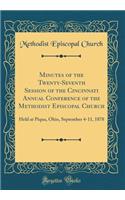 Minutes of the Twenty-Seventh Session of the Cincinnati Annual Conference of the Methodist Episcopal Church: Held at Piqua, Ohio, September 4-11, 1878 (Classic Reprint): Held at Piqua, Ohio, September 4-11, 1878 (Classic Reprint)