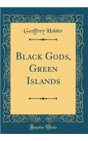 Black Gods, Green Islands (Classic Reprint)