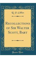 Recollections of Sir Walter Scott, Bart (Classic Reprint)
