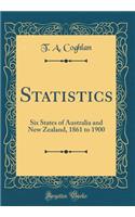 Statistics: Six States of Australia and New Zealand, 1861 to 1900 (Classic Reprint): Six States of Australia and New Zealand, 1861 to 1900 (Classic Reprint)