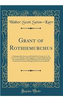 Grant of Rothiemurchus: A Memoir of the Services of Sir John Peter Grant, G. C. M. G., K. C. B., Member of the Supreme Council of India During the Administrations of Lord Dalhousie and Lord Canning; Lieutenant-Governor of Bengal, and Governor of Ja: A Memoir of the Services of Sir John Peter Grant, G. C. M. G., K. C. B., Member of the Supreme Council of India During the Administrations of Lord D