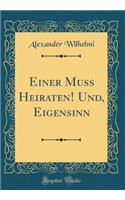 Einer Muss Heiraten! Und, Eigensinn (Classic Reprint)