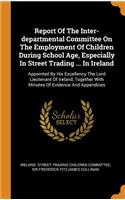 Report Of The Inter-departmental Committee On The Employment Of Children During School Age, Especially In Street Trading ... In Ireland