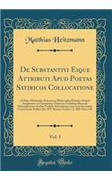 De Substantivi Eique Attributi Apud Poetas Satiricos Collocatione, Vol. 1: Ad Rite Obtinendos Summos in Philosophia Honores Scripsit Amplissimo in Universitate Fridericia Guilelmia Rhenana Philosophorum Ordini Tradidit Defendetque una Cum Sententii