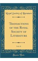 Transactions of the Royal Society of Literature, Vol. 15 (Classic Reprint)