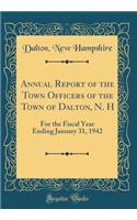 Annual Report of the Town Officers of the Town of Dalton, N. H: For the Fiscal Year Ending January 31, 1942 (Classic Reprint)