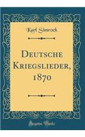 Deutsche Kriegslieder, 1870 (Classic Reprint)