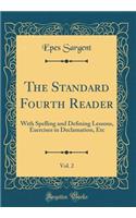 The Standard Fourth Reader, Vol. 2: With Spelling and Defining Lessons, Exercises in Declamation, Etc (Classic Reprint)