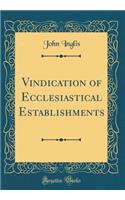 Vindication of Ecclesiastical Establishments (Classic Reprint)